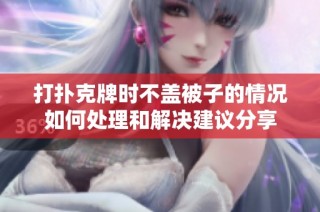 打扑克牌时不盖被子的情况如何处理和解决建议分享