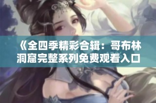 《全四季精彩合辑：哥布林洞窟完整系列免费观看入口》