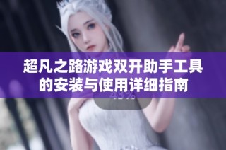 超凡之路游戏双开助手工具的安装与使用详细指南