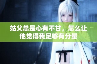 姑父总是心有不甘，怎么让他觉得我足够有分量