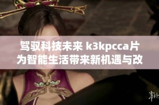 驾驭科技未来 k3kpcca片为智能生活带来新机遇与改变