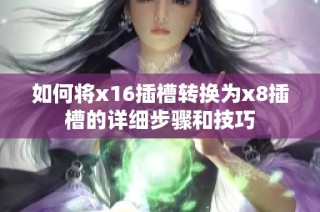 如何将x16插槽转换为x8插槽的详细步骤和技巧