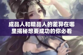 成品人和精品人的差异在哪里揭秘想要成功的你必看