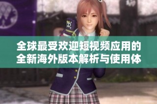 全球最受欢迎短视频应用的全新海外版本解析与使用体验
