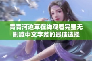 青青河边草在线观看完整无删减中文字幕的最佳选择