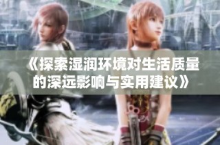 《探索湿润环境对生活质量的深远影响与实用建议》