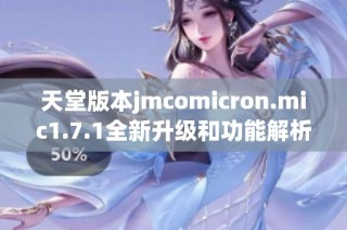 天堂版本jmcomicron.mic1.7.1全新升级和功能解析