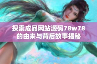 探索成品网站源码78w78的由来与背后故事揭秘