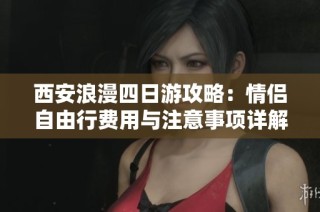 西安浪漫四日游攻略：情侣自由行费用与注意事项详解