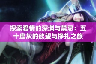 探索爱情的深渊与禁忌：五十度灰的欲望与挣扎之旅