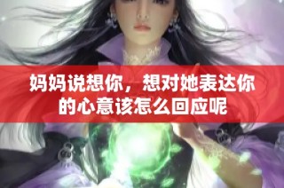 妈妈说想你，想对她表达你的心意该怎么回应呢