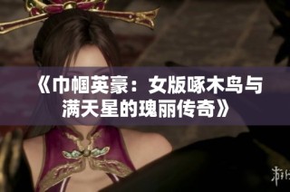 《巾帼英豪：女版啄木鸟与满天星的瑰丽传奇》