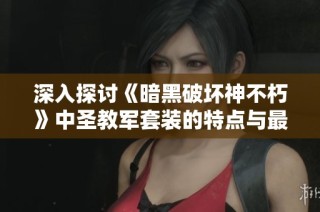 深入探讨《暗黑破坏神不朽》中圣教军套装的特点与最佳搭配策略