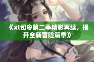 《xl司令第二季精彩再续，揭开全新冒险篇章》