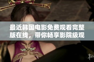 最近韩国电影免费观看完整版在线，带你畅享影院级观影体验