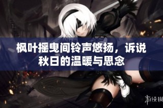 枫叶摇曳间铃声悠扬，诉说秋日的温暖与思念