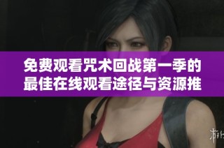 免费观看咒术回战第一季的最佳在线观看途径与资源推荐