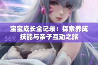 宝宝成长全记录：探索养成技能与亲子互动之旅