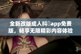 全新改版成人抖抈app免费版，畅享无限精彩内容体验！