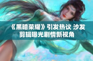 《黑暗荣耀》引发热议 沙发剪辑曝光剧情新视角