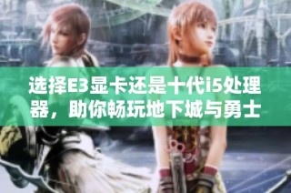 选择E3显卡还是十代i5处理器，助你畅玩地下城与勇士哪个更合适