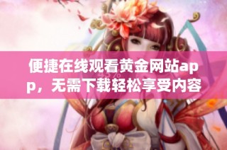 便捷在线观看黄金网站app，无需下载轻松享受内容