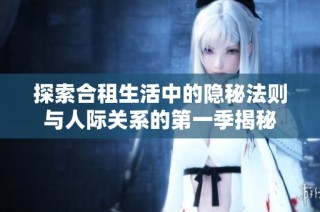 探索合租生活中的隐秘法则与人际关系的第一季揭秘