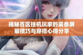 揭秘百区挂机玩家的装备屏蔽技巧与穿搭心得分享