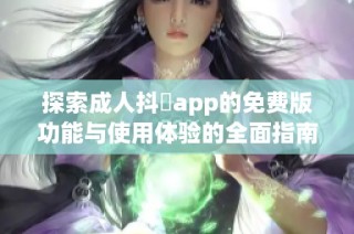 探索成人抖抈app的免费版功能与使用体验的全面指南