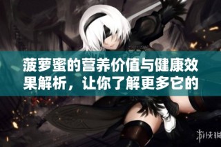 菠萝蜜的营养价值与健康效果解析，让你了解更多它的好处与用途