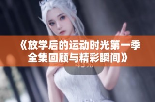 《放学后的运动时光第一季全集回顾与精彩瞬间》