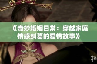 《奇妙婚姻日常：穿越家庭情感纠葛的爱情故事》