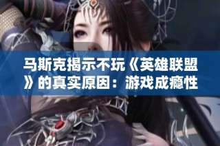 马斯克揭示不玩《英雄联盟》的真实原因：游戏成瘾性过强