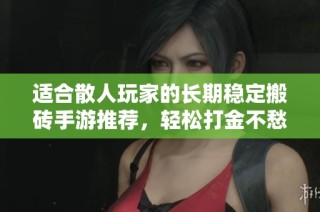 适合散人玩家的长期稳定搬砖手游推荐，轻松打金不愁经济