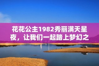 花花公主1982秀丽满天星夜，让我们一起踏上梦幻之旅