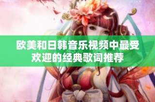 欧美和日韩音乐视频中最受欢迎的经典歌词推荐