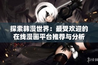 探索韩漫世界：最受欢迎的在线漫画平台推荐与分析