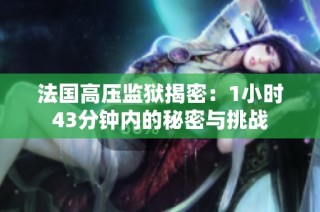 法国高压监狱揭密：1小时43分钟内的秘密与挑战