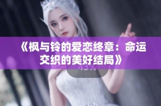 《枫与铃的爱恋终章：命运交织的美好结局》