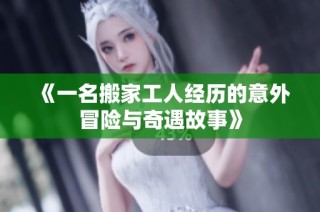 《一名搬家工人经历的意外冒险与奇遇故事》