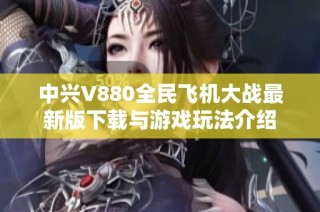 中兴V880全民飞机大战最新版下载与游戏玩法介绍