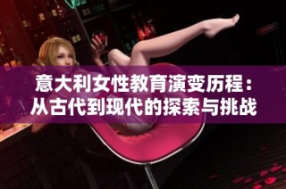 意大利女性教育演变历程：从古代到现代的探索与挑战