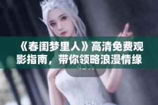 《春闺梦里人》高清免费观影指南，带你领略浪漫情缘