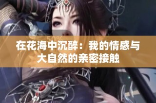 在花海中沉醉：我的情感与大自然的亲密接触