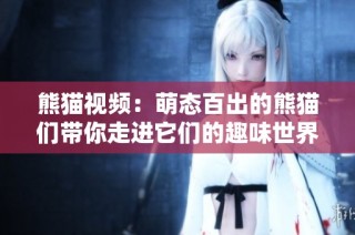 熊猫视频：萌态百出的熊猫们带你走进它们的趣味世界