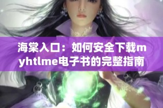 海棠入口：如何安全下载myhtlme电子书的完整指南