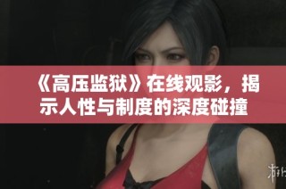 《高压监狱》在线观影，揭示人性与制度的深度碰撞