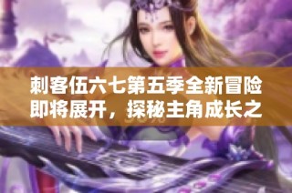刺客伍六七第五季全新冒险即将展开，探秘主角成长之旅