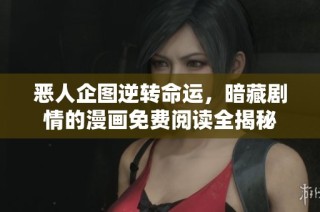 恶人企图逆转命运，暗藏剧情的漫画免费阅读全揭秘