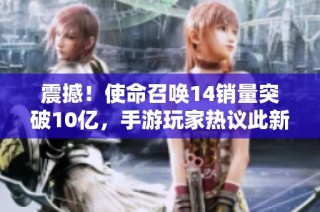 震撼！使命召唤14销量突破10亿，手游玩家热议此新里程碑